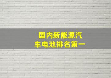 国内新能源汽车电池排名第一