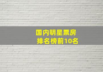 国内明星票房排名榜前10名