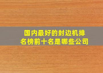 国内最好的封边机排名榜前十名是哪些公司