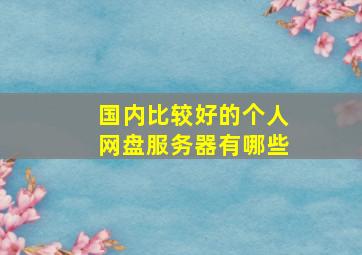 国内比较好的个人网盘服务器有哪些