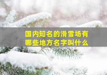 国内知名的滑雪场有哪些地方名字叫什么