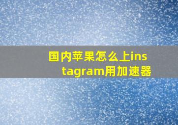 国内苹果怎么上instagram用加速器