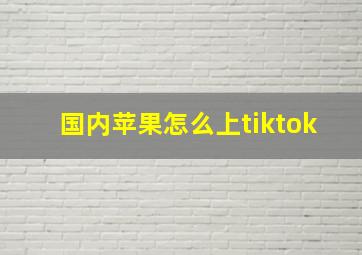 国内苹果怎么上tiktok