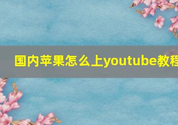 国内苹果怎么上youtube教程