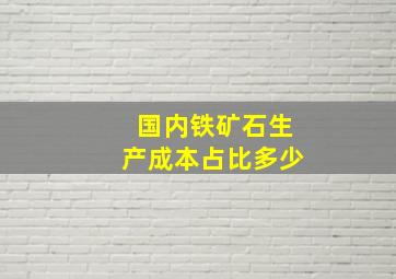 国内铁矿石生产成本占比多少