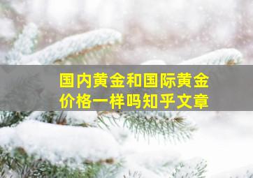 国内黄金和国际黄金价格一样吗知乎文章