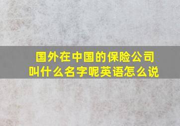 国外在中国的保险公司叫什么名字呢英语怎么说