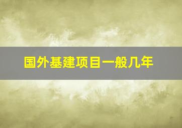 国外基建项目一般几年