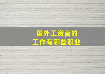 国外工资高的工作有哪些职业