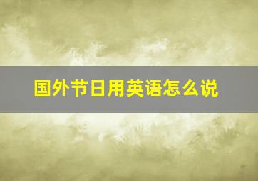 国外节日用英语怎么说