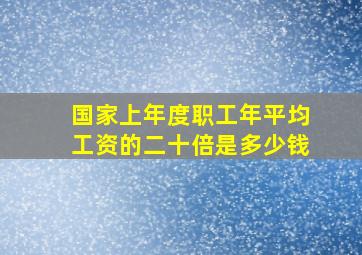 国家上年度职工年平均工资的二十倍是多少钱