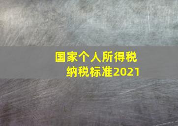 国家个人所得税纳税标准2021