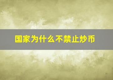 国家为什么不禁止炒币