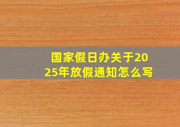 国家假日办关于2025年放假通知怎么写