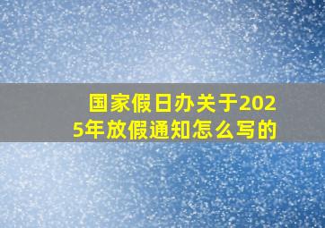 国家假日办关于2025年放假通知怎么写的