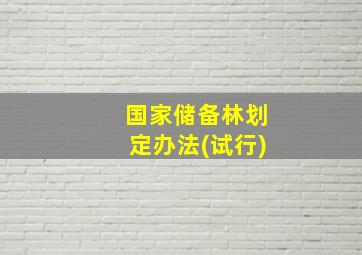 国家储备林划定办法(试行)