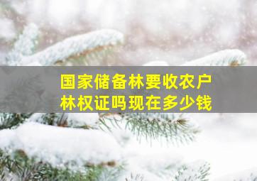 国家储备林要收农户林权证吗现在多少钱