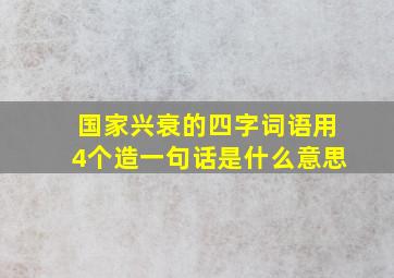 国家兴衰的四字词语用4个造一句话是什么意思