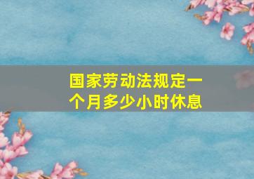 国家劳动法规定一个月多少小时休息