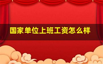 国家单位上班工资怎么样