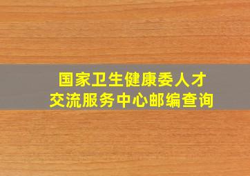 国家卫生健康委人才交流服务中心邮编查询