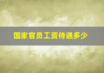 国家官员工资待遇多少