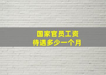 国家官员工资待遇多少一个月