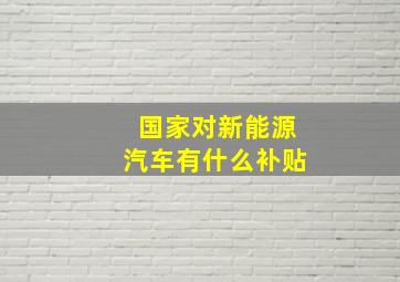 国家对新能源汽车有什么补贴