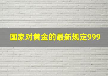 国家对黄金的最新规定999