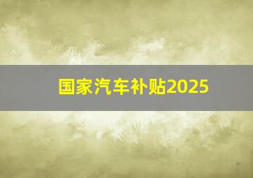 国家汽车补贴2025