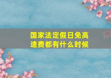 国家法定假日免高速费都有什么时候