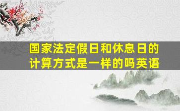 国家法定假日和休息日的计算方式是一样的吗英语