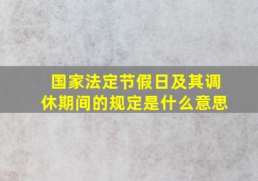 国家法定节假日及其调休期间的规定是什么意思