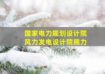 国家电力规划设计院风力发电设计院熊力