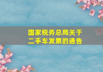 国家税务总局关于二手车发票的通告