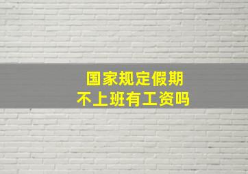 国家规定假期不上班有工资吗