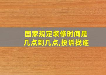 国家规定装修时间是几点到几点,投诉找谁