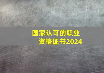 国家认可的职业资格证书2024