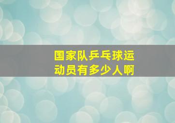 国家队乒乓球运动员有多少人啊