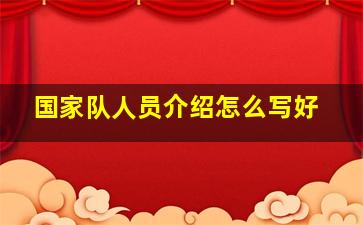 国家队人员介绍怎么写好