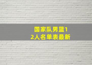 国家队男篮12人名单表最新