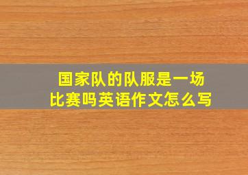 国家队的队服是一场比赛吗英语作文怎么写