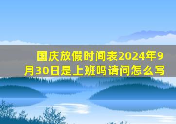 国庆放假时间表2024年9月30日是上班吗请问怎么写