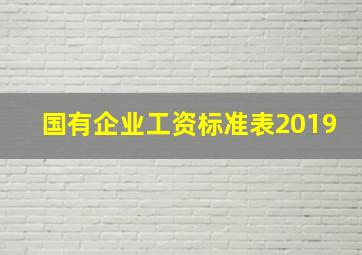 国有企业工资标准表2019