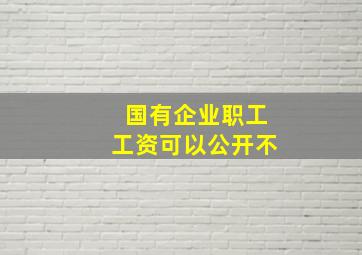 国有企业职工工资可以公开不