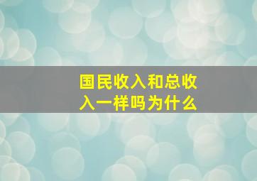 国民收入和总收入一样吗为什么