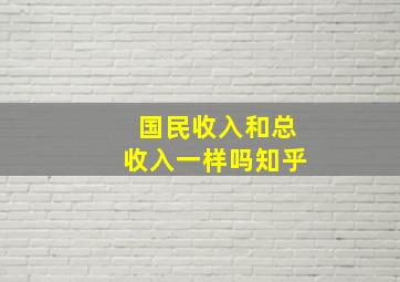 国民收入和总收入一样吗知乎