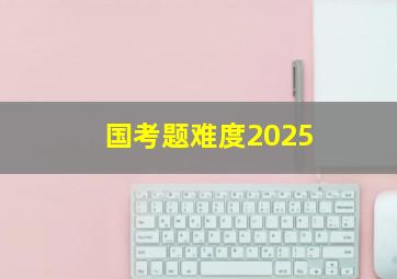 国考题难度2025