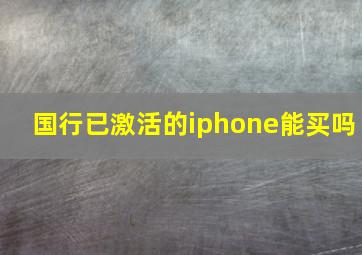 国行已激活的iphone能买吗