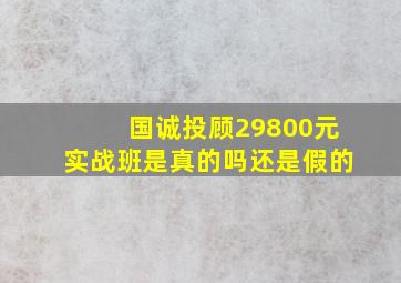 国诚投顾29800元实战班是真的吗还是假的